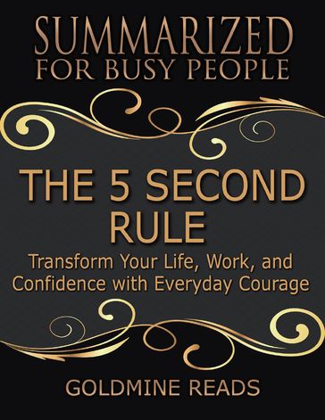 The 5 Second Rule - Summarized for Busy People: Transform Your Life, Work, and Confidence With Everyday Courage - Goldmine Reads