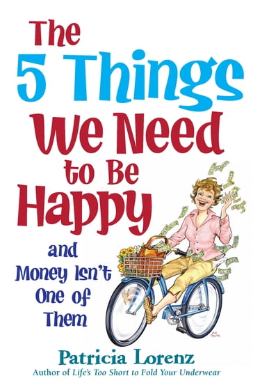 The 5 Things We Need to Be Happy and Money Isn't One of Them - Patricia Lorenz