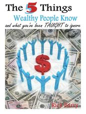 The 5 Things Wealthy People Know and what you ve been TAUGHT to ignore!