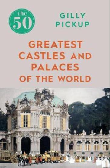 The 50 Greatest Castles and Palaces of the World - Gilly Pickup