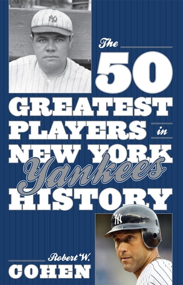 The 50 Greatest Players in New York Yankees History - Robert W. Cohen