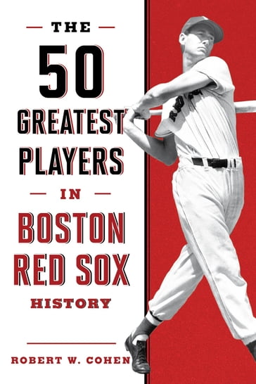 The 50 Greatest Players in Boston Red Sox History - Robert W. Cohen