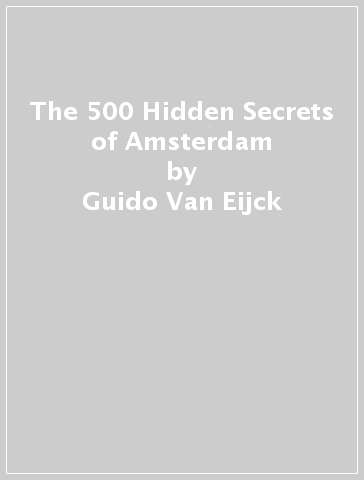 The 500 Hidden Secrets of Amsterdam - Guido Van Eijck - Saskia Naafs