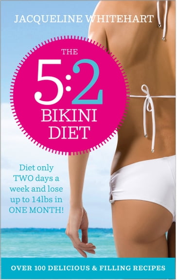 The 5:2 Bikini Diet: Over 140 Delicious Recipes That Will Help You Lose Weight, Fast! Includes Weekly Exercise Plan and Calorie Counter - Jacqueline Whitehart