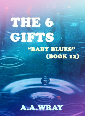 The 6 Gifts: Baby Blues - Book 12 - A.A Wray