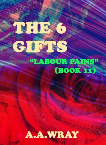 The 6 Gifts: Labour Pains - Book 11 - A.A Wray