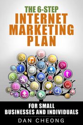 The 6-Step Internet Marketing Plan: For Small Businesses and Newbies.