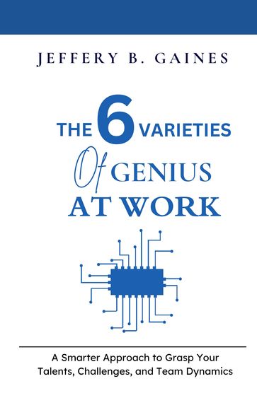 The 6 Varieties of Genius at Work - Jeffery B. Gaines