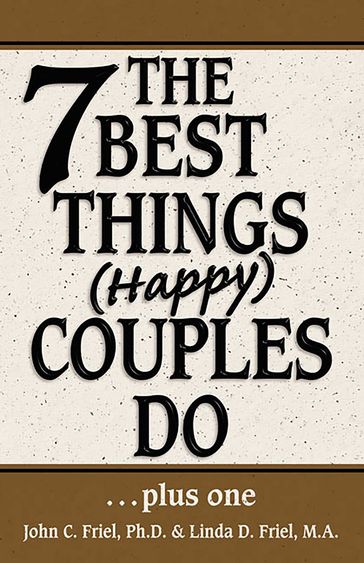 The 7 Best Things Happy Couples Do...plus one - PhD John Friel - MA Linda D. Friel