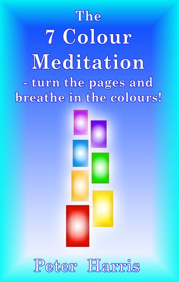 The 7 Colour Meditation: turn the pages and breathe in the colours! - Peter Harris