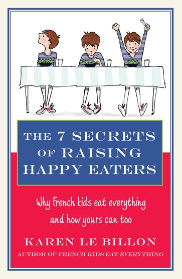 The 7 Secrets of Raising Happy Eaters - Karen Le Billon