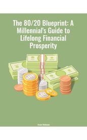 The 80/20 Blueprint: A Millennial s Guide to Lifelong Financial Prosperity