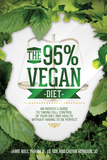 The 95% Vegan Diet: An Insider's Guide to Taking Control of Your Diet and Health Without Having to be Perfect, by Jamie Noll and Caitlin Herndon - Dr. Jamie Noll - Pharm.D. - L.D. - CDE