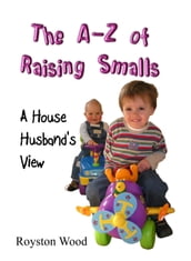 The A-Z of Raising Smalls: A House Husband s View