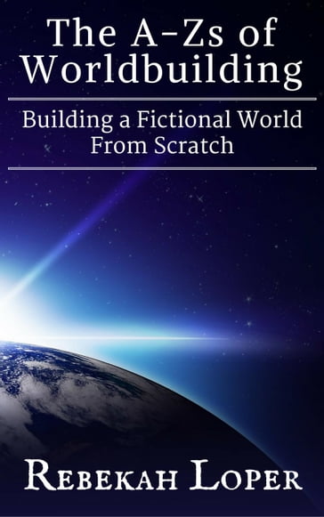 The A-Zs of Worldbuilding: Building a Fictional World From Scratch - Rebekah Loper