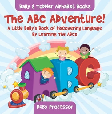 The ABC Adventure! A Little Baby's Book of Discovering Language By Learning The ABCs. - Baby & Toddler Alphabet Books - Baby Professor