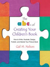 The ABC s of Creating Your Children s Book: How to Write, Illustrate, Design, Publish, and Market Your Picture Book