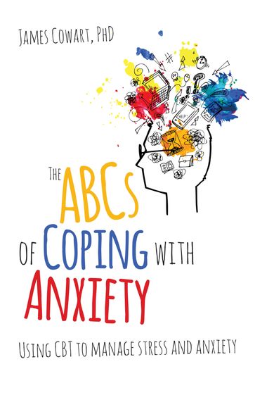 The ABCS of Coping with Anxiety - PhD James Cowart