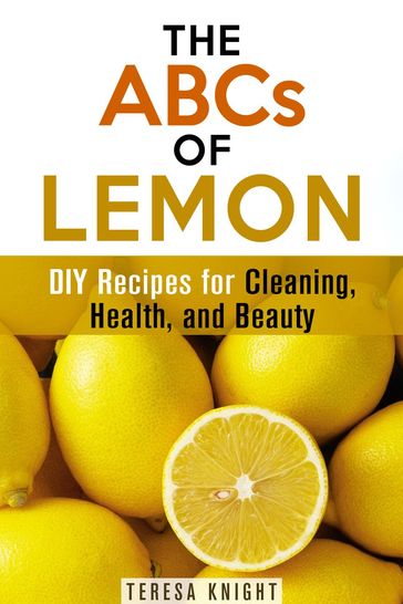 The ABCs of Lemon: DIY Recipes for Cleaning, Health, and Beauty - Teresa Knight