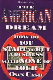 The AMERICAN DREAM: How to buy or START a BUSINESS USING NONE of YOUR own CASH