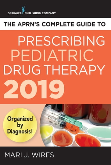 The APRN's Complete Guide to Prescribing Pediatric Drug Therapy 2019 - Mari J. Wirfs - PhD - MN - APRN - ANP-BC - FNP-BC - CNE