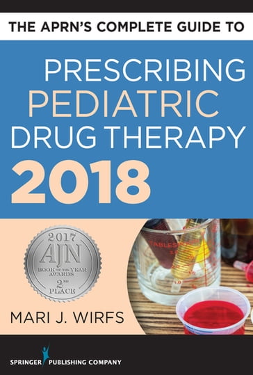 The APRN's Complete Guide to Prescribing Pediatric Drug Therapy 2018 - Mari J. Wirfs - PhD - MN - APRN - ANP-BC - FNP-BC - CNE