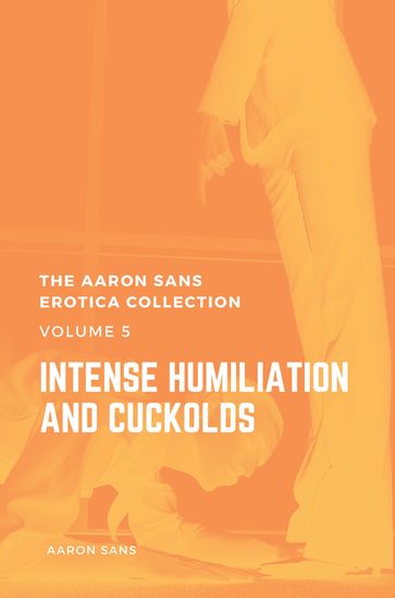 The Aaron Sans Erotica Collection Volume 5: Intense Humiliation and Cuckolds - Aaron Sans