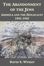 The Abandonment of the Jews: America and the Holocaust 1941-1945