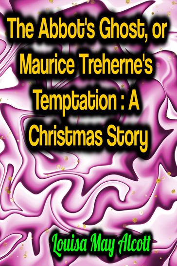 The Abbot's Ghost, or Maurice Treherne's Temptation: A Christmas Story - Louisa May Alcott