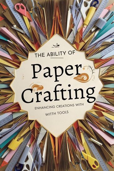 The Ability of Paper Crafting: Enhancing Creations with Tools and Materials - Deborah Maria Collier