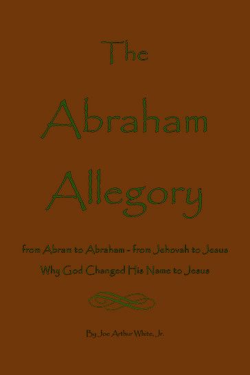 The Abraham Allegory: Why God Changed His Name to Jesus - Jr. Joe A. White