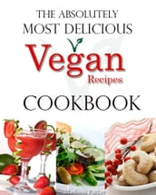 The Absolutely Most Delicious Vegan Recipes Cookbook