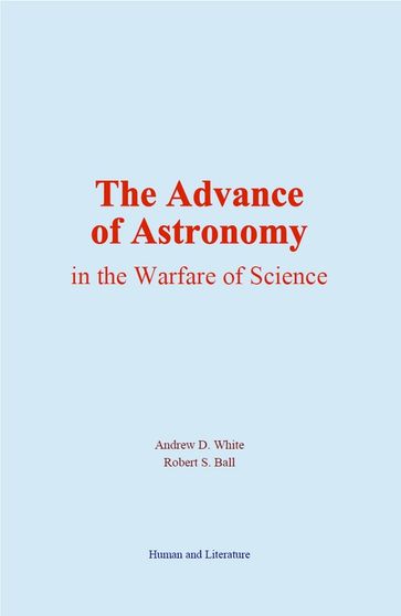 The Advance of Astronomy in the Warfare of Science - Andrew D. White - Robert S. Ball
