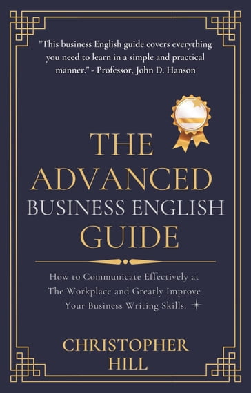 The Advanced Business English Guide: How to Communicate Effectively at The Workplace and Greatly Improve Your Business Writing Skills - Christopher Hill