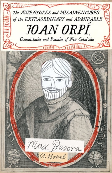 The Adventures and Misadventures of the Extraordinary and Admirable Joan Orpí, Conquistador and Founder of New Catalonia - Max Besora