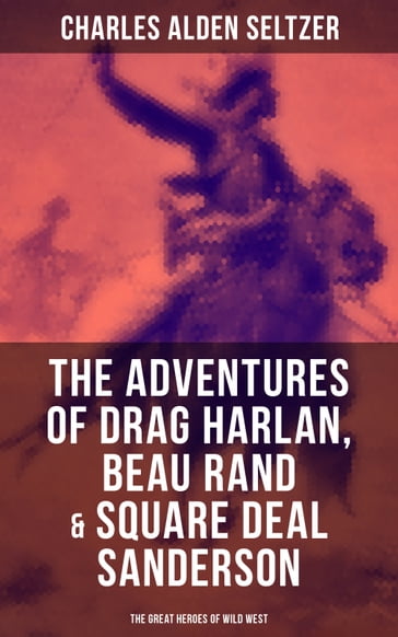 The Adventures of Drag Harlan, Beau Rand & Square Deal Sanderson - The Great Heroes of Wild West - Charles Alden Seltzer
