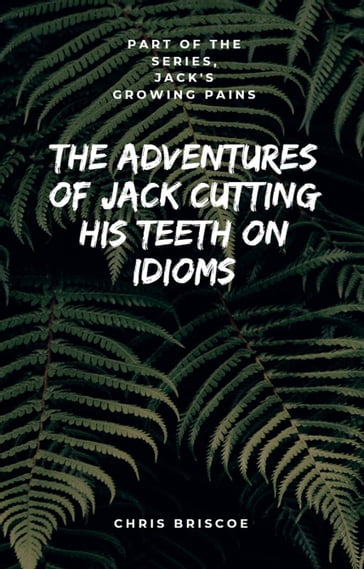 The Adventures of Jack Cutting His Teeth on Idioms. Part of "Jack's Growing Pains Series." - Chris Briscoe