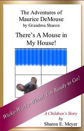 The Adventures of Maurice DeMouse by Grandma Sharon, There s a Mouse in My House!