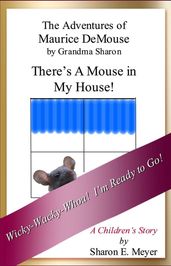 The Adventures of Maurice DeMouse by Grandma Sharon, There s a Mouse in My House!