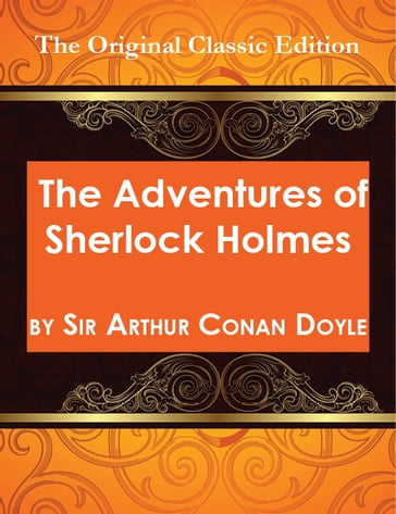 The Adventures of Sherlock Holmes, by Sir Arthur Conan Doyle - The Original Classic Edition - Arthur Conan Doyle