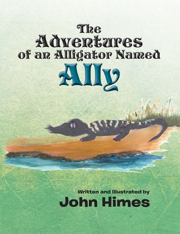 The Adventures of an Alligator Named Ally - John Himes