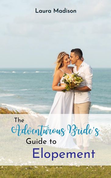 The Adventurous Bride's Guide to Elopement - Laura Madison