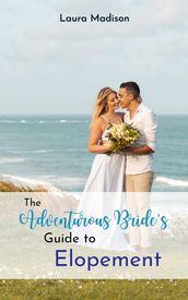The Adventurous Bride s Guide to Elopement