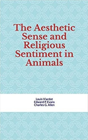 The Aesthetic Sense and Religious Sentiment in Animals - Louis Viardot & Al.