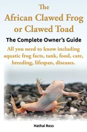 The African Clawed Frog or Clawed Toad, The Complete Owners Guide.