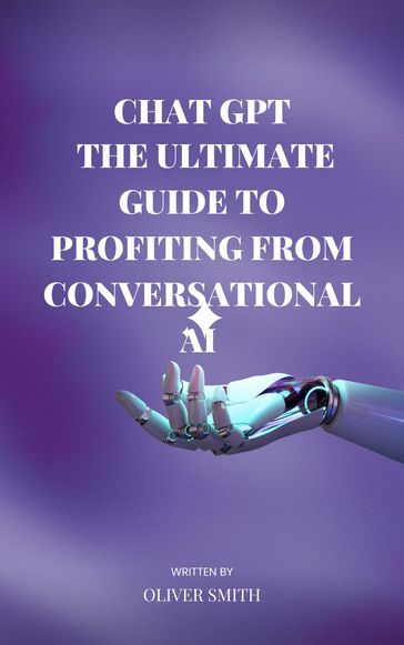 The Age of ChatGPT : The Ultimate Guide to Profiting From Conversational AI - Oliver Smith