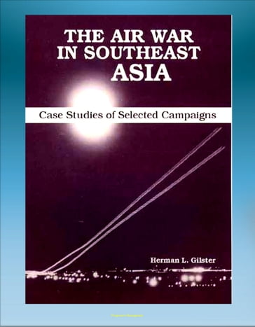 The Air War in Southeast Asia: Case Studies of Selected Campaigns - Vietnam War, Ho Chi Minh Trail, Linebacker, All-weather Bombing, Strike Patterns, Campaign Impact - Progressive Management