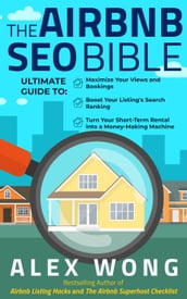 The Airbnb SEO Bible: The Ultimate Guide to Maximize Your Views and Bookings, Boost Your Listing s Search Ranking, and Turn Your Short-Term Rental into a Money-Making Machine