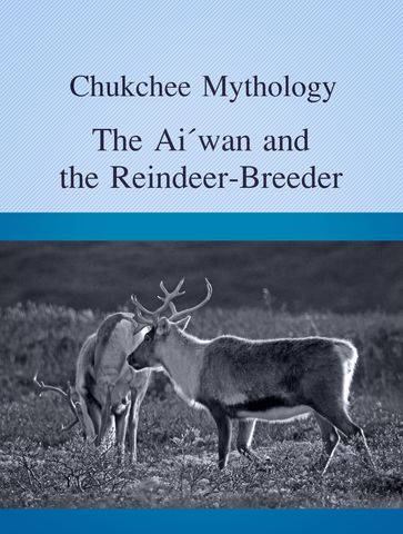 The Aiwan and the Reindeer-Breeder - Chukchee Mythology