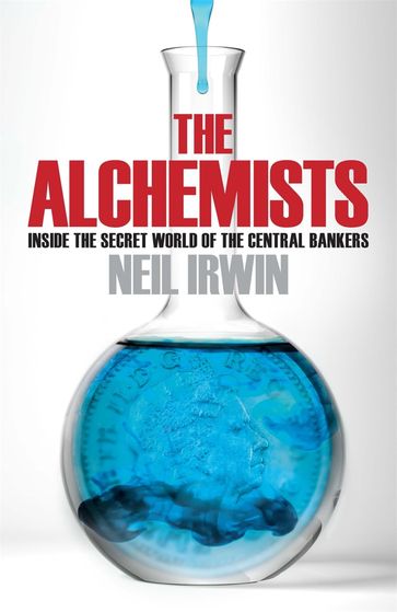 The Alchemists: Inside the secret world of central bankers - Neil Irwin